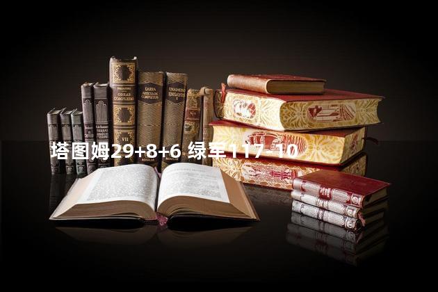 塔图姆29+8+6 绿军117-107胜76人